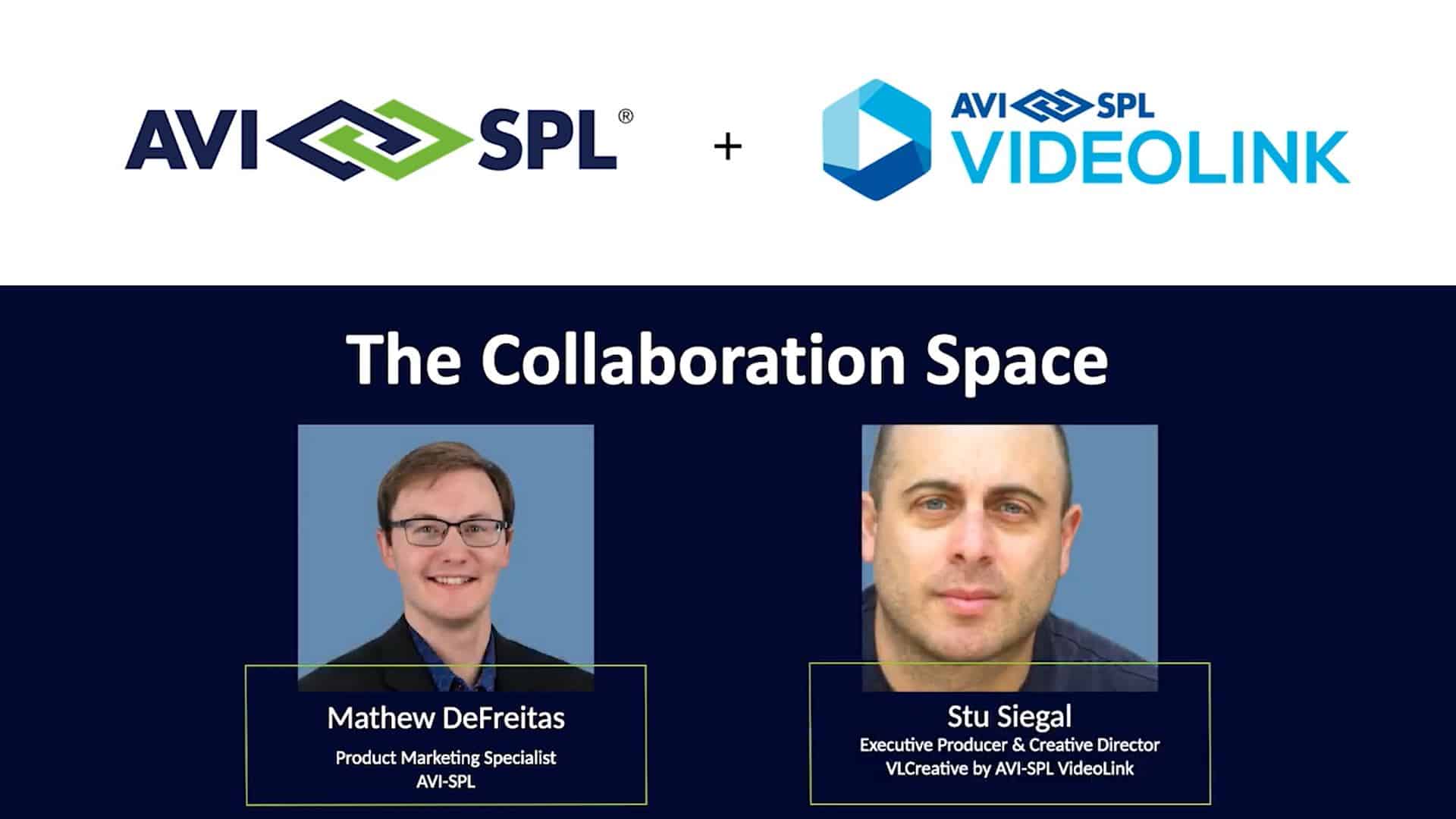 Certainly! Here’s a concise version:

Logos: AVI-SPL & Videolink
The Collaboration Space
Headshots:
1. Mathew DeFreitas - Product Marketing Specialist
2. Stu Siegal - Executive Producer & Creative Director, VCreate.
